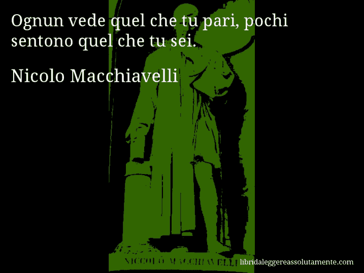 Aforisma di Nicolo Macchiavelli : Ognun vede quel che tu pari, pochi sentono quel che tu sei.