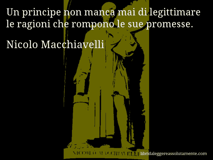 Aforisma di Nicolo Macchiavelli : Un principe non manca mai di legittimare le ragioni che rompono le sue promesse.