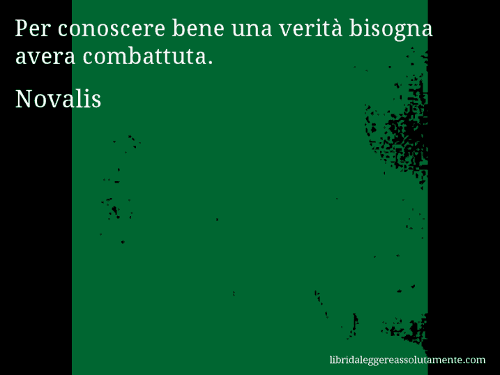 Aforisma di Novalis : Per conoscere bene una verità bisogna avera combattuta.