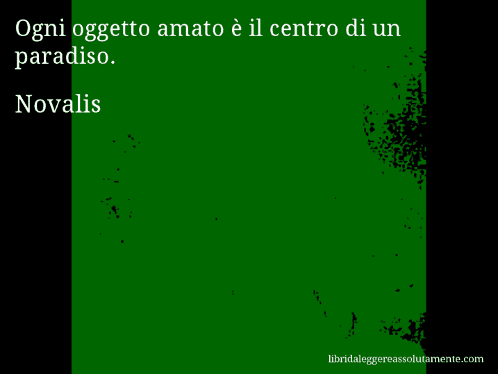 Aforisma di Novalis : Ogni oggetto amato è il centro di un paradiso.