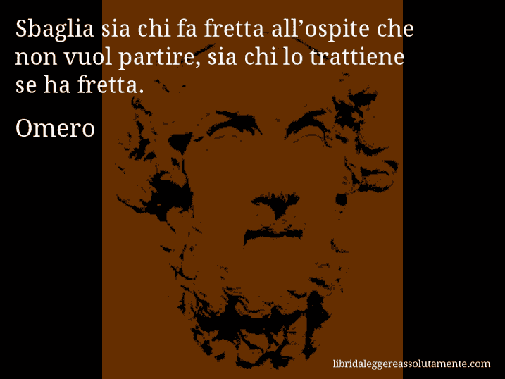 Aforisma di Omero : Sbaglia sia chi fa fretta all’ospite che non vuol partire, sia chi lo trattiene se ha fretta.