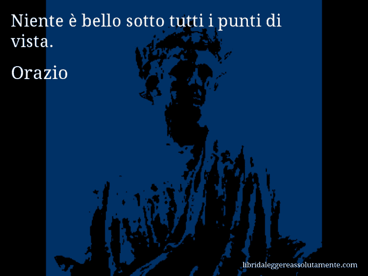 Aforisma di Orazio : Niente è bello sotto tutti i punti di vista.