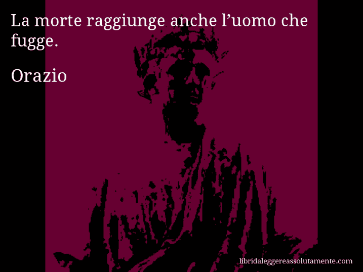 Aforisma di Orazio : La morte raggiunge anche l’uomo che fugge.