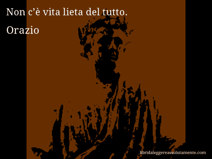 Aforisma di Orazio : Non c’è vita lieta del tutto.