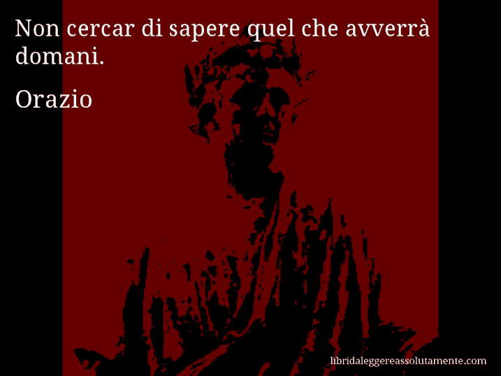 Aforisma di Orazio : Non cercar di sapere quel che avverrà domani.