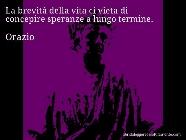 Aforisma di Orazio : La brevità della vita ci vieta di concepire speranze a lungo termine.