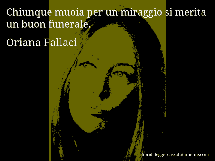Aforisma di Oriana Fallaci : Chiunque muoia per un miraggio si merita un buon funerale.