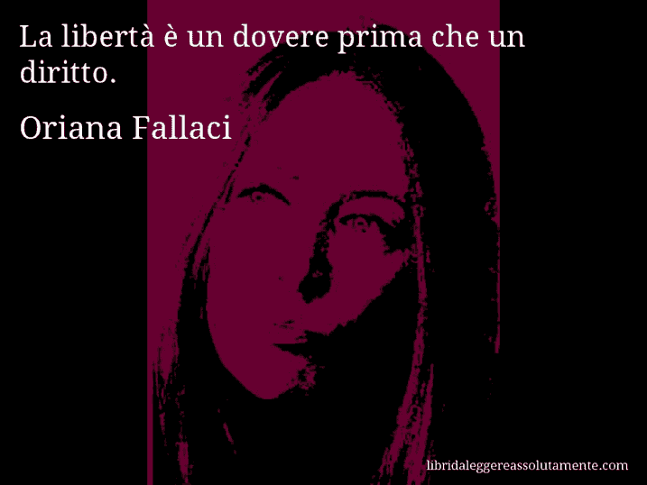 Aforisma di Oriana Fallaci : La libertà è un dovere prima che un diritto.