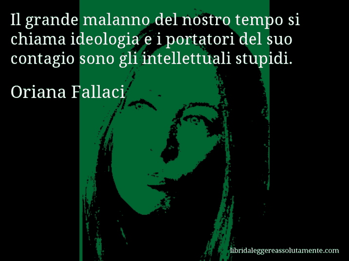 Aforisma di Oriana Fallaci : Il grande malanno del nostro tempo si chiama ideologia e i portatori del suo contagio sono gli intellettuali stupidi.