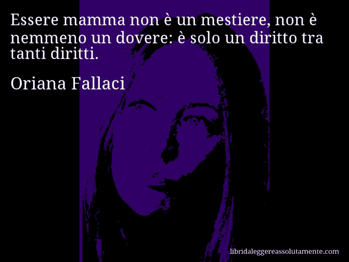 Aforisma di Oriana Fallaci : Essere mamma non è un mestiere, non è nemmeno un dovere: è solo un diritto tra tanti diritti.