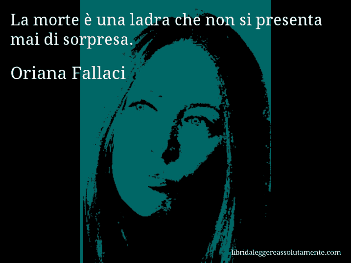 Aforisma di Oriana Fallaci : La morte è una ladra che non si presenta mai di sorpresa.