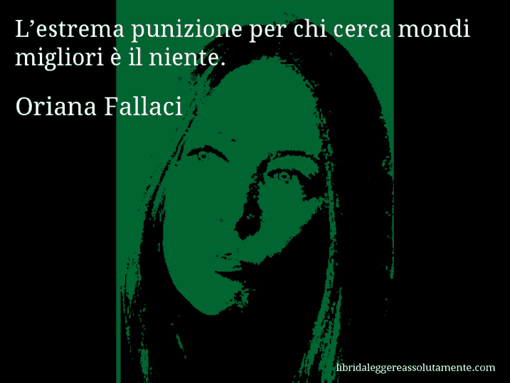 Aforisma di Oriana Fallaci : L’estrema punizione per chi cerca mondi migliori è il niente.