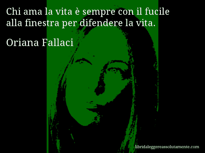 Aforisma di Oriana Fallaci : Chi ama la vita è sempre con il fucile alla finestra per difendere la vita.