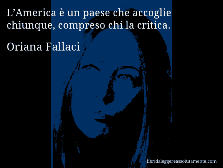 Aforisma di Oriana Fallaci : L’America è un paese che accoglie chiunque, compreso chi la critica.