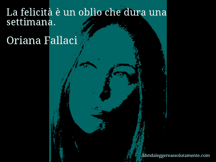 Aforisma di Oriana Fallaci : La felicità è un oblìo che dura una settimana.
