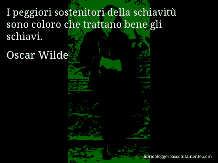 Aforisma di Oscar Wilde : I peggiori sostenitori della schiavitù sono coloro che trattano bene gli schiavi.