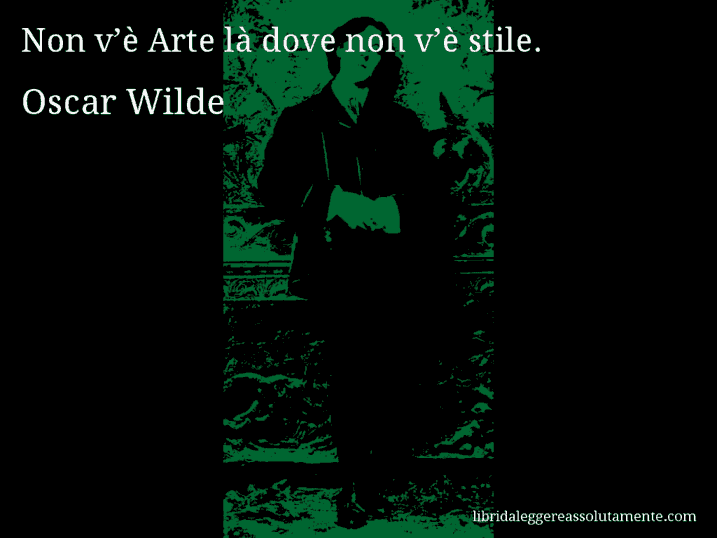 Aforisma di Oscar Wilde : Non v’è Arte là dove non v’è stile.