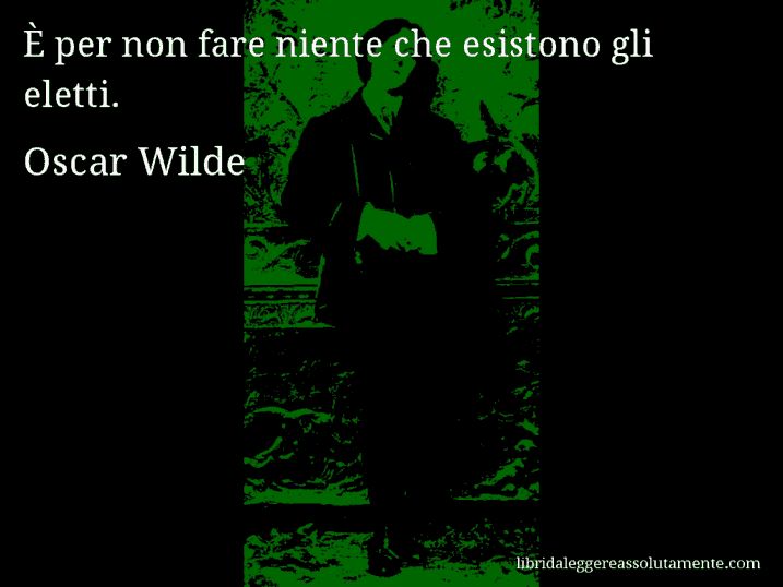 Aforisma di Oscar Wilde : È per non fare niente che esistono gli eletti.