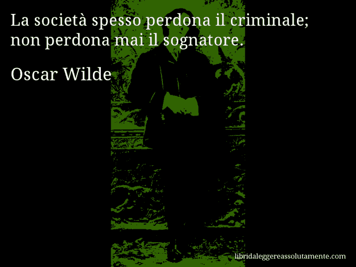 Aforisma di Oscar Wilde : La società spesso perdona il criminale; non perdona mai il sognatore.