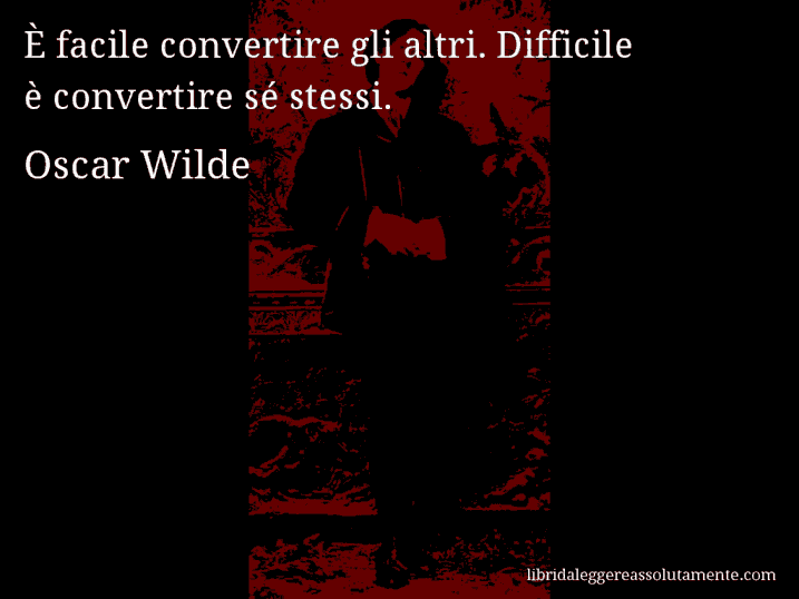 Aforisma di Oscar Wilde : È facile convertire gli altri. Difficile è convertire sé stessi.