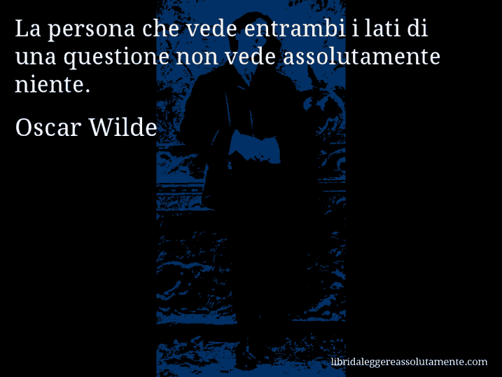 Aforisma di Oscar Wilde : La persona che vede entrambi i lati di una questione non vede assolutamente niente.