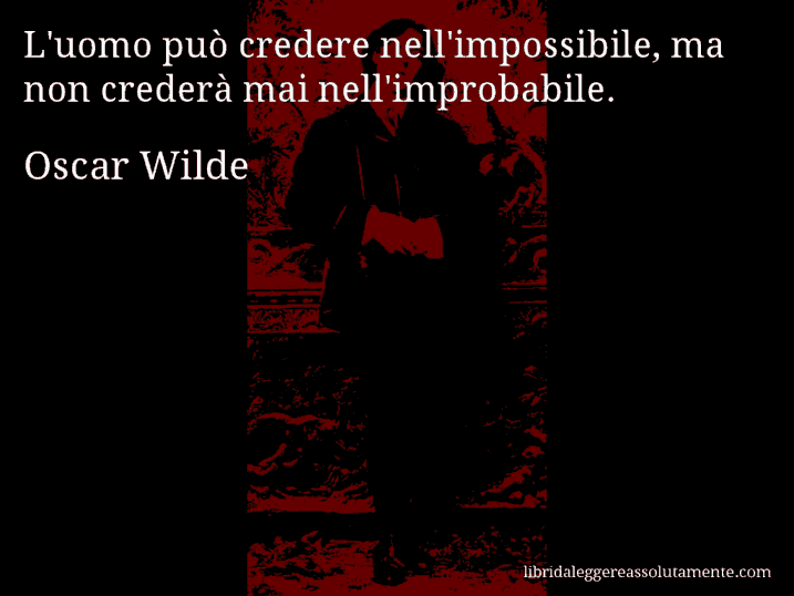 Aforisma di Oscar Wilde : L'uomo può credere nell'impossibile, ma non crederà mai nell'improbabile.