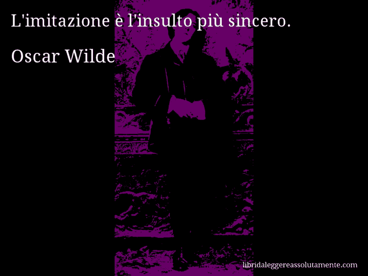 Aforisma di Oscar Wilde : L'imitazione è l'insulto più sincero.