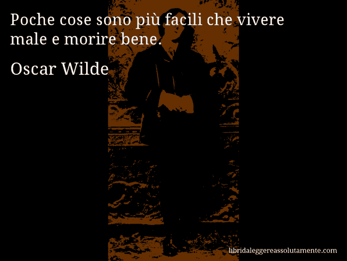 Aforisma di Oscar Wilde : Poche cose sono più facili che vivere male e morire bene.