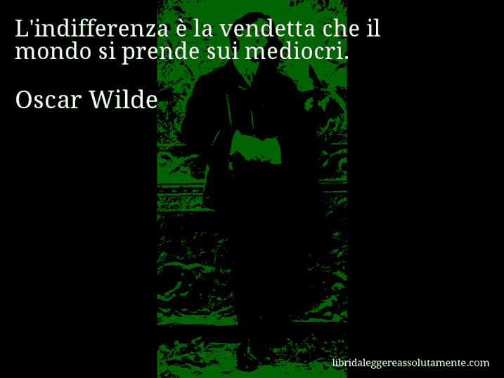 Aforisma di Oscar Wilde : L'indifferenza è la vendetta che il mondo si prende sui mediocri.