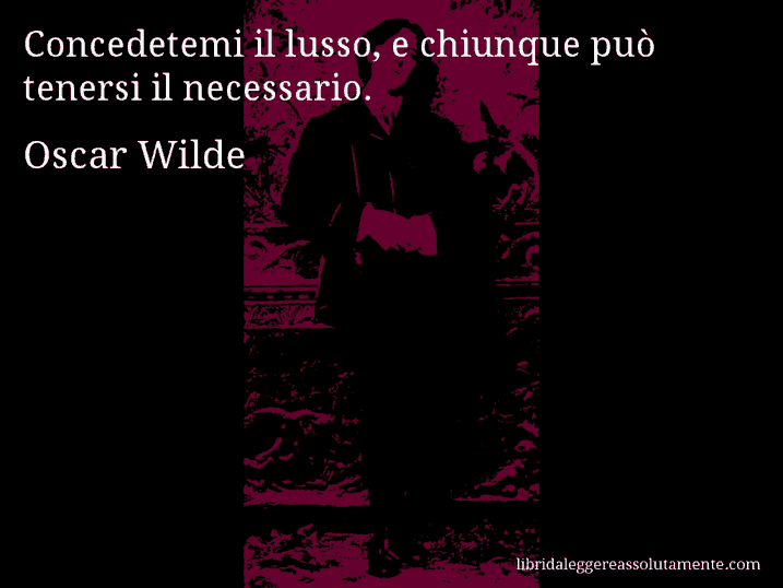 Aforisma di Oscar Wilde : Concedetemi il lusso, e chiunque può tenersi il necessario.
