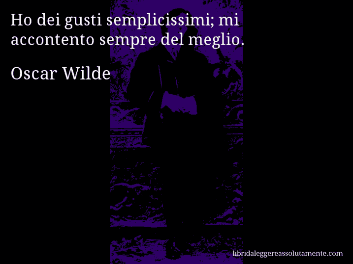 Aforisma di Oscar Wilde : Ho dei gusti semplicissimi; mi accontento sempre del meglio.