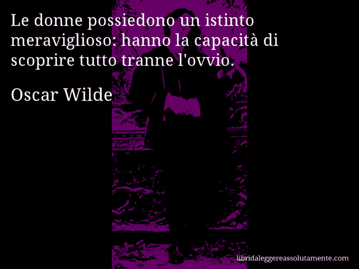 Aforisma di Oscar Wilde : Le donne possiedono un istinto meraviglioso: hanno la capacità di scoprire tutto tranne l'ovvio.