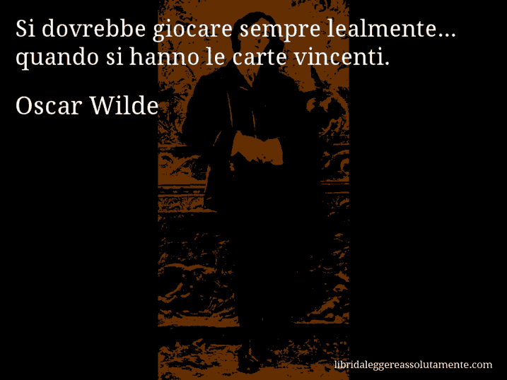 Aforisma di Oscar Wilde : Si dovrebbe giocare sempre lealmente... quando si hanno le carte vincenti.