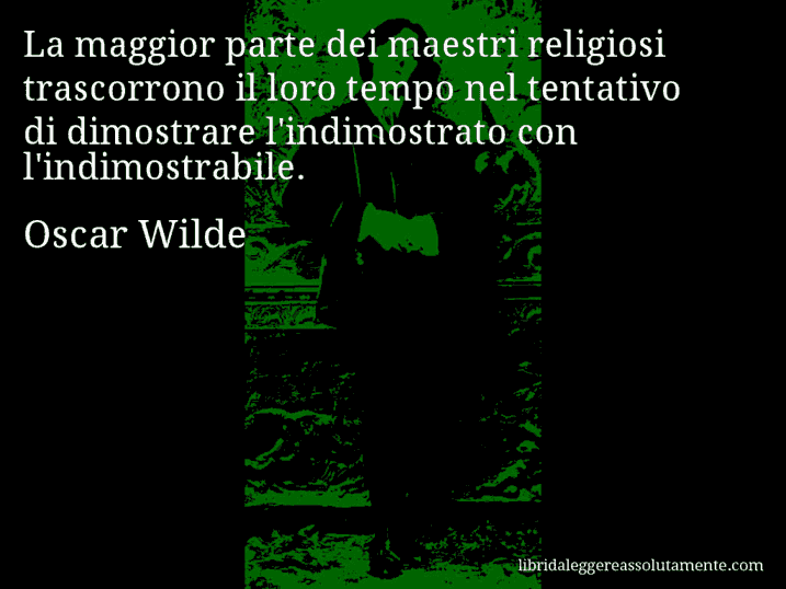 Aforisma di Oscar Wilde : La maggior parte dei maestri religiosi trascorrono il loro tempo nel tentativo di dimostrare l'indimostrato con l'indimostrabile.