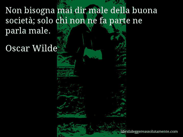Aforisma di Oscar Wilde : Non bisogna mai dir male della buona società; solo chi non ne fa parte ne parla male. Aforisma di Oscar Wilde : Non bisogna mai dir male della buona società; solo chi non ne fa parte ne parla male.