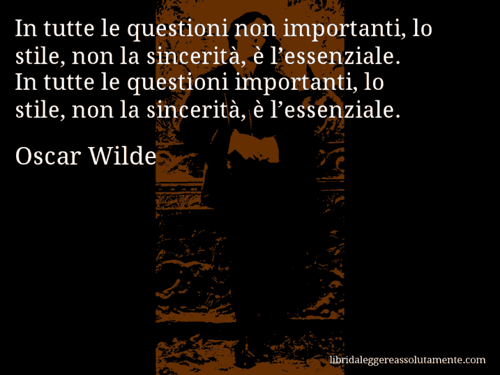 Aforisma di Oscar Wilde : In tutte le questioni non importanti, lo stile, non la sincerità, è l’essenziale. In tutte le questioni importanti, lo stile, non la sincerità, è l’essenziale.
