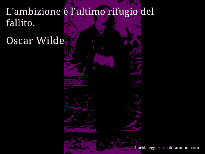 Aforisma di Oscar Wilde : L'ambizione è l'ultimo rifugio del fallito.