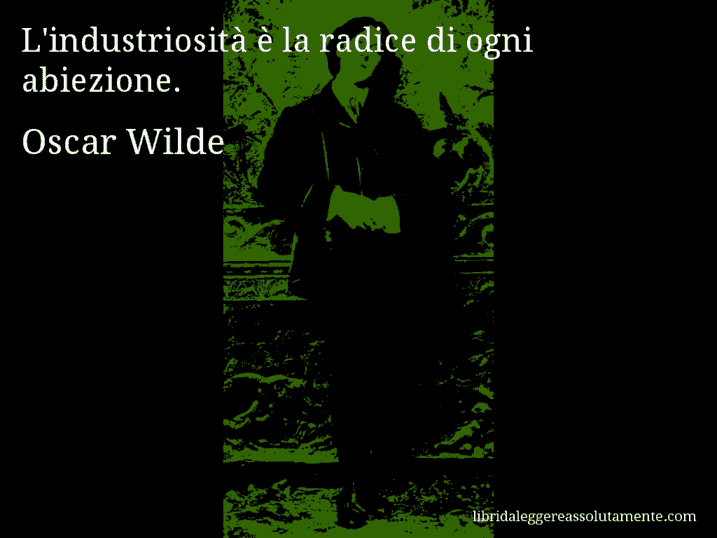 Aforisma di Oscar Wilde : L'industriosità è la radice di ogni abiezione.