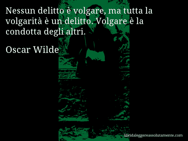 Aforisma di Oscar Wilde : Nessun delitto è volgare, ma tutta la volgarità è un delitto. Volgare è la condotta degli altri.