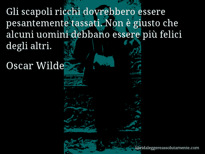 Aforisma di Oscar Wilde : Gli scapoli ricchi dovrebbero essere pesantemente tassati. Non è giusto che alcuni uomini debbano essere più felici degli altri.
