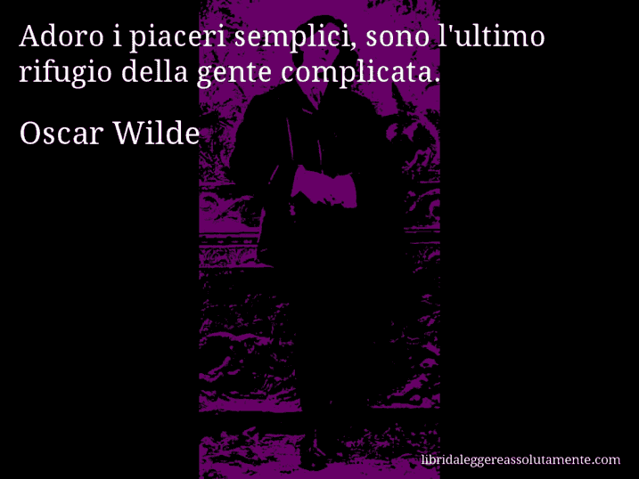 Aforisma di Oscar Wilde : Adoro i piaceri semplici, sono l'ultimo rifugio della gente complicata.