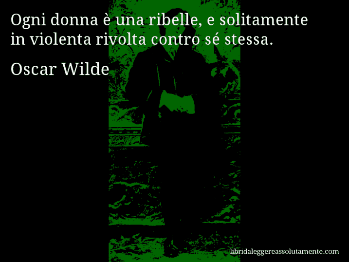 Aforisma di Oscar Wilde : Ogni donna è una ribelle, e solitamente in violenta rivolta contro sé stessa.