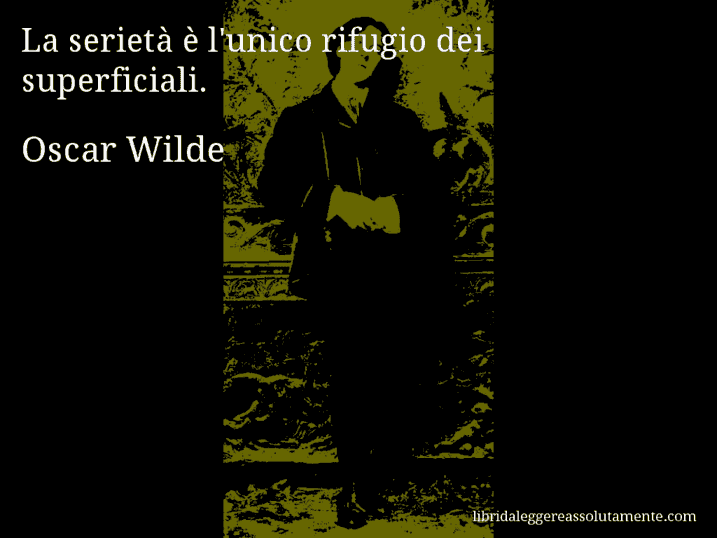 Aforisma di Oscar Wilde : La serietà è l'unico rifugio dei superficiali.