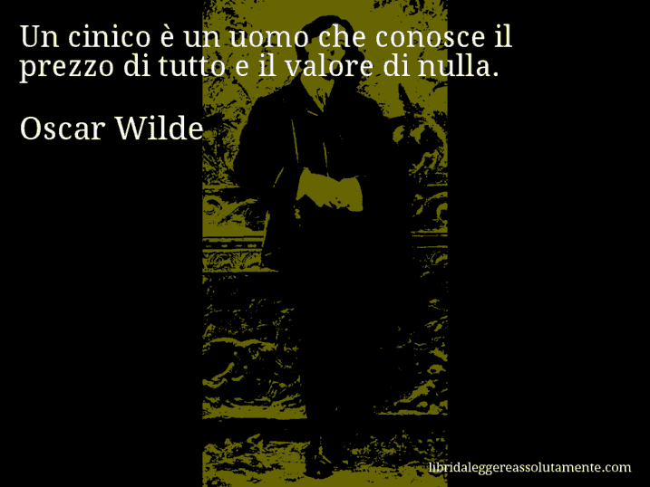 Aforisma di Oscar Wilde : Un cinico è un uomo che conosce il prezzo di tutto e il valore di nulla.