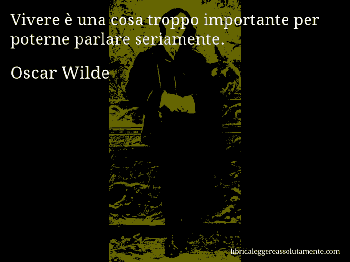 Aforisma di Oscar Wilde : Vivere è una cosa troppo importante per poterne parlare seriamente.