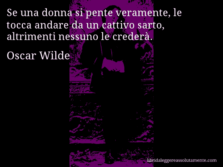 Aforisma di Oscar Wilde : Se una donna si pente veramente, le tocca andare da un cattivo sarto, altrimenti nessuno le crederà.