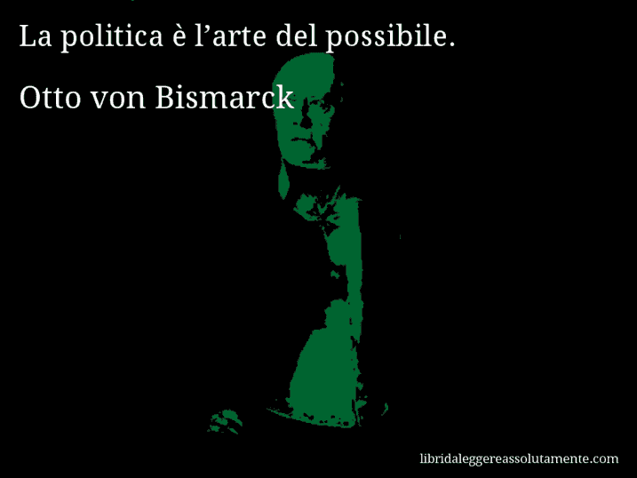 Aforisma di Otto von Bismarck : La politica è l’arte del possibile.