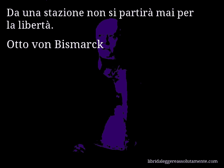 Aforisma di Otto von Bismarck : Da una stazione non si partirà mai per la libertà.