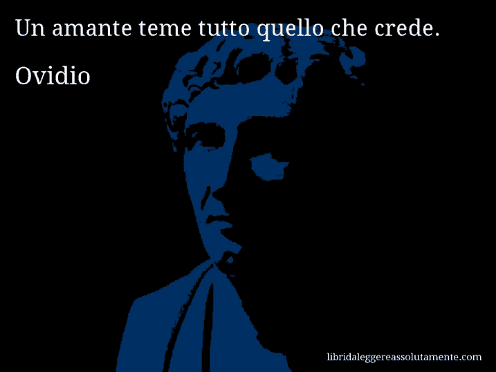 Aforisma di Ovidio : Un amante teme tutto quello che crede.