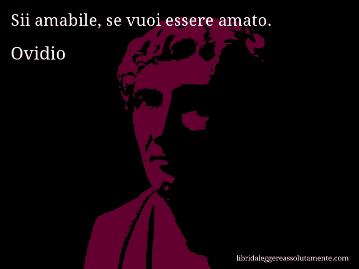 Aforisma di Ovidio : Sii amabile, se vuoi essere amato.